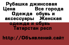 Рубашка джинсовая › Цена ­ 1 000 - Все города Одежда, обувь и аксессуары » Женская одежда и обувь   . Татарстан респ.